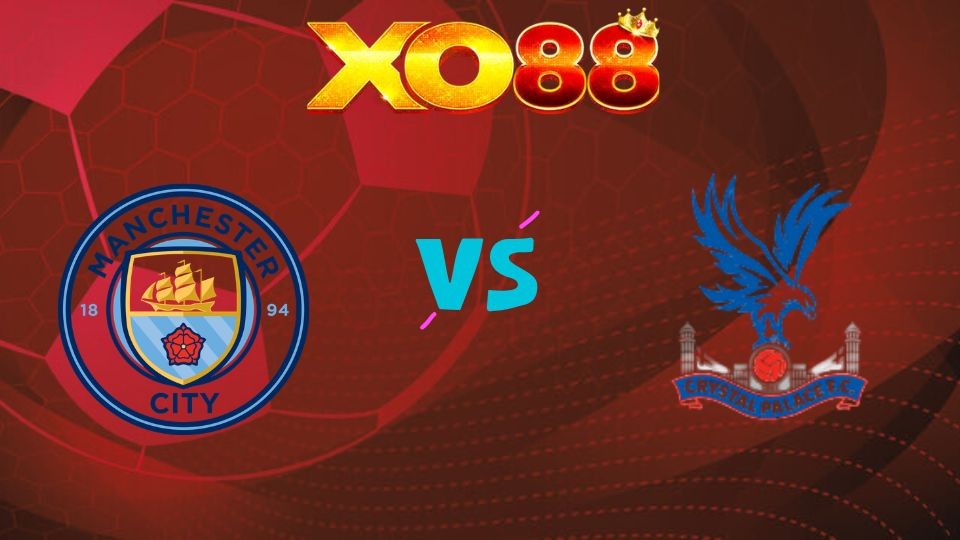 XO88 Nhận định soi kèo Man City vs Crystal Palace, 02h00 ngày 14/05/2026